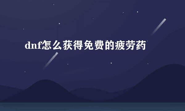 dnf怎么获得免费的疲劳药