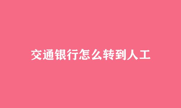 交通银行怎么转到人工