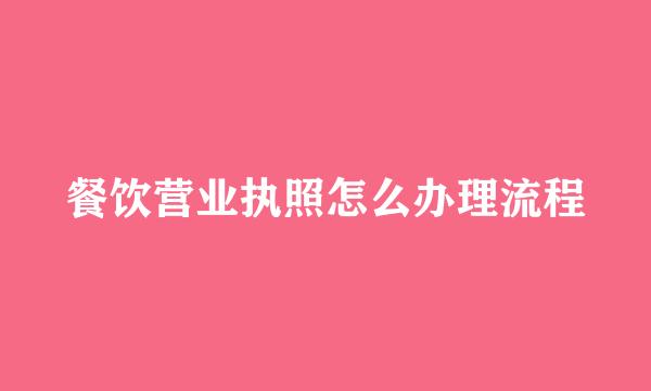 餐饮营业执照怎么办理流程