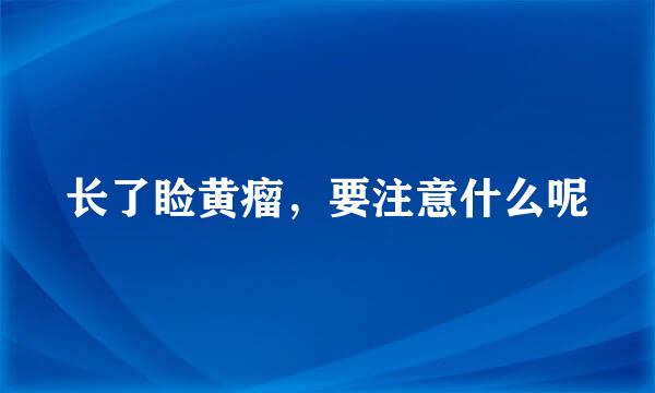 长了睑黄瘤,要注意什么呢