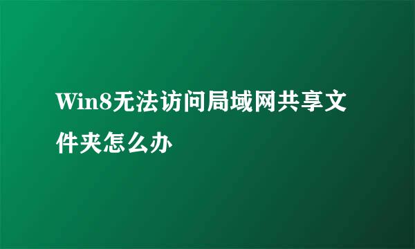 Win8无法访问局域网共享文件夹怎么办