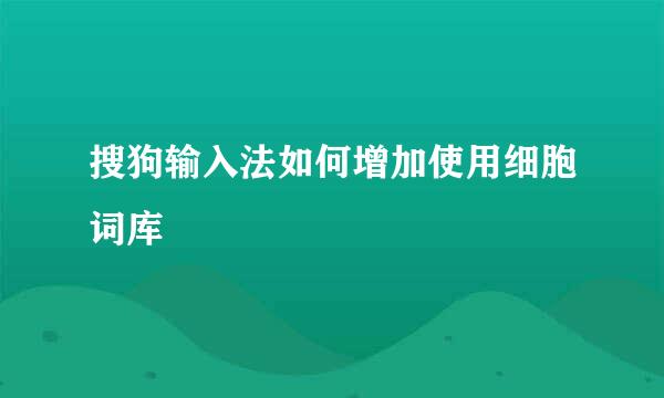 搜狗输入法如何增加使用细胞词库