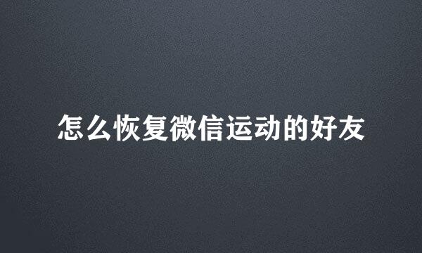 怎么恢复微信运动的好友