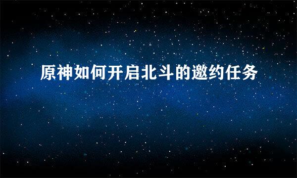 原神如何开启北斗的邀约任务