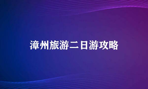 漳州旅游二日游攻略