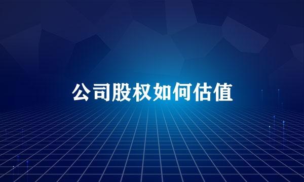 公司股权如何估值