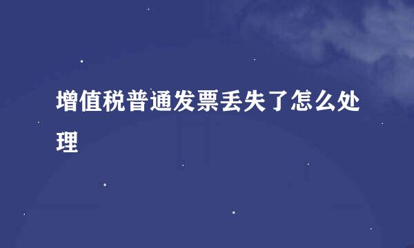 增值税普通发票丢失了怎么处理
