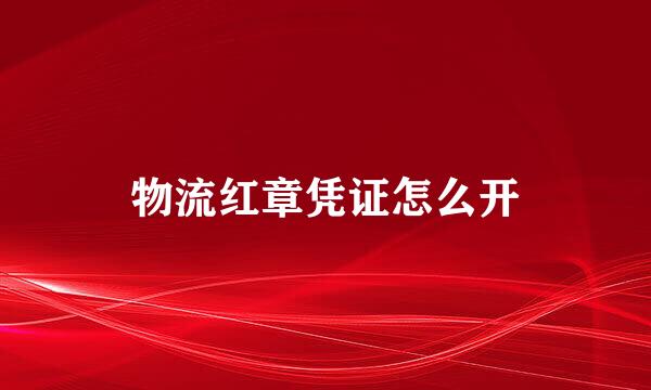 物流红章凭证怎么开
