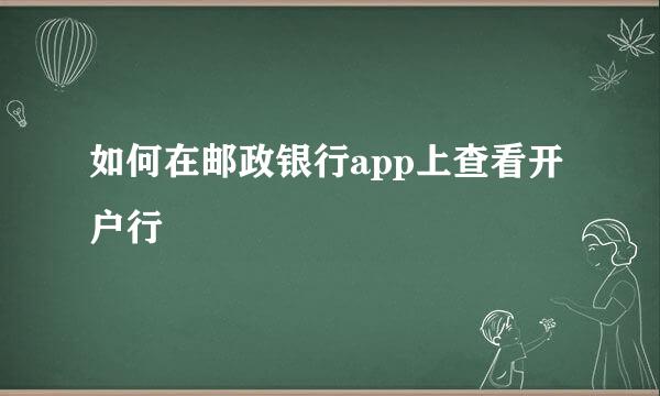如何在邮政银行app上查看开户行