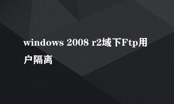 windows 2008 r2域下Ftp用户隔离