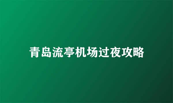 青岛流亭机场过夜攻略