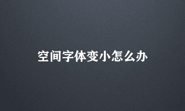 空间字体变小怎么办