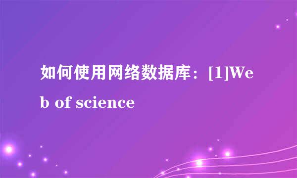 如何使用网络数据库：[1]Web of science