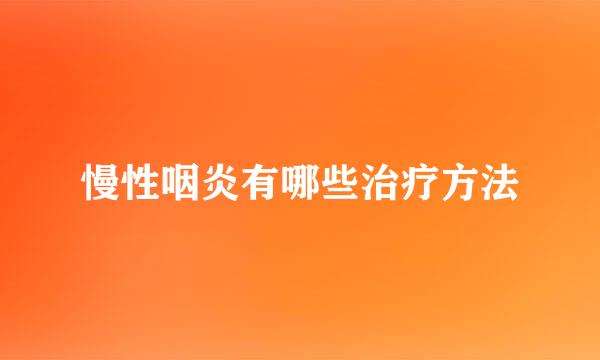 慢性咽炎有哪些治疗方法