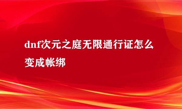 dnf次元之庭无限通行证怎么变成帐绑