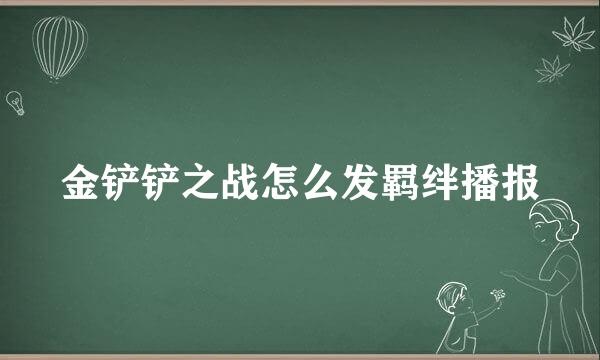 金铲铲之战怎么发羁绊播报