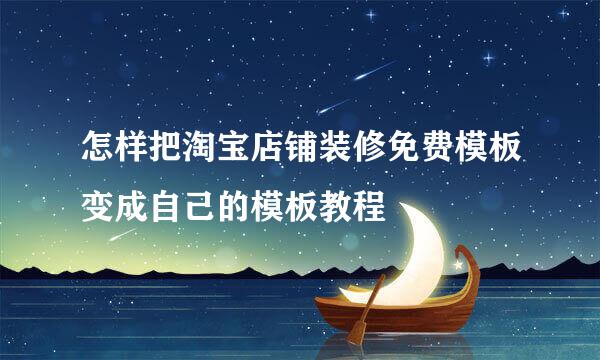 怎样把淘宝店铺装修免费模板变成自己的模板教程