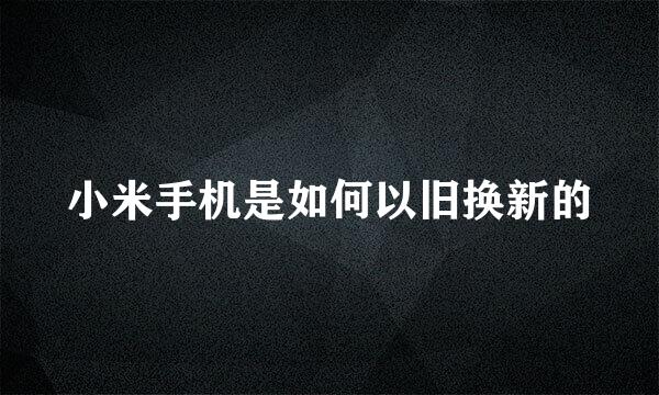 小米手机是如何以旧换新的