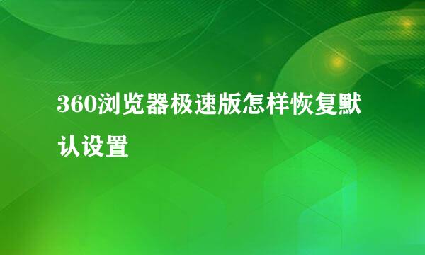 360浏览器极速版怎样恢复默认设置