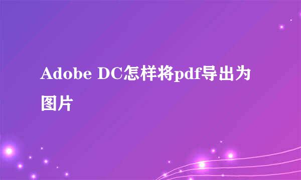 Adobe DC怎样将pdf导出为图片
