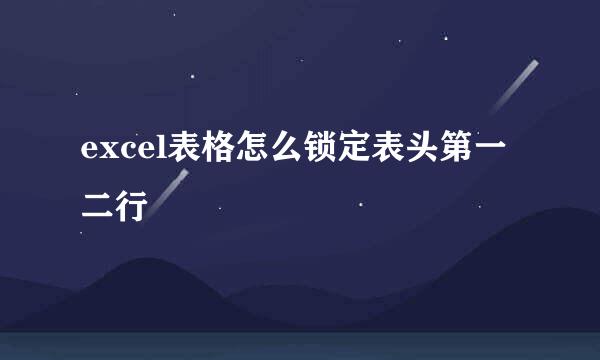 excel表格怎么锁定表头第一二行