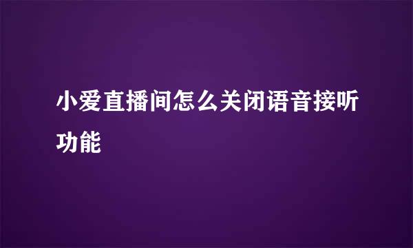小爱直播间怎么关闭语音接听功能