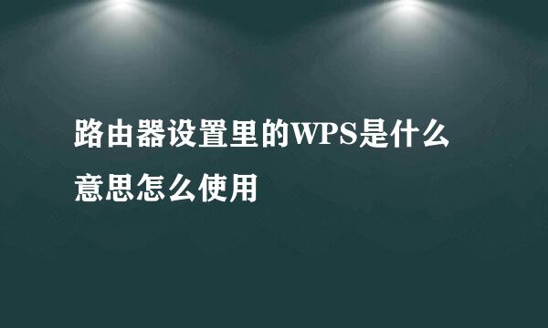 路由器设置里的WPS是什么意思怎么使用