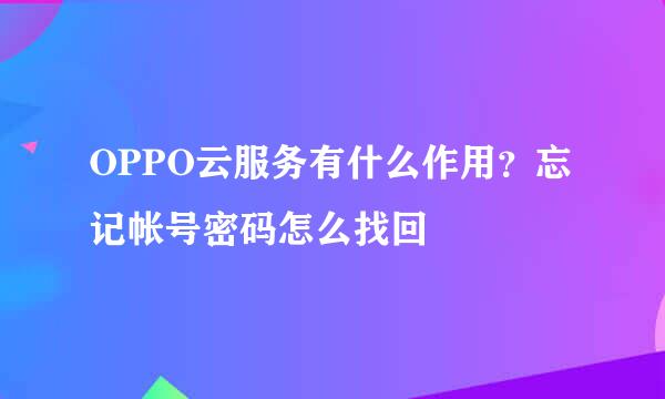 OPPO云服务有什么作用?忘记帐号密码怎么找回
