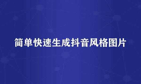 简单快速生成抖音风格图片