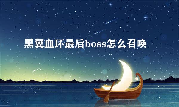 黑翼血环最后boss怎么召唤