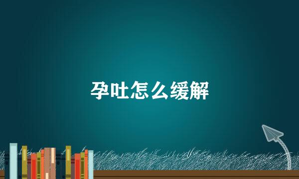 孕吐怎么缓解