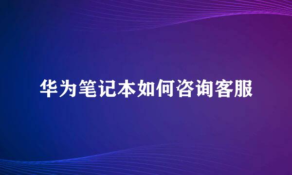 华为笔记本如何咨询客服