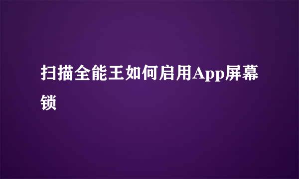 扫描全能王如何启用App屏幕锁