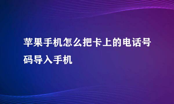 苹果手机怎么把卡上的电话号码导入手机