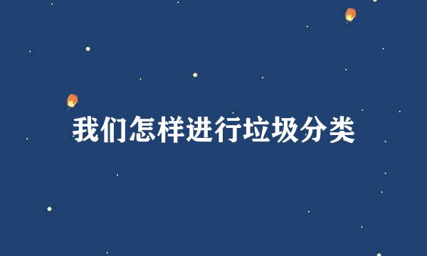 我们怎样进行垃圾分类