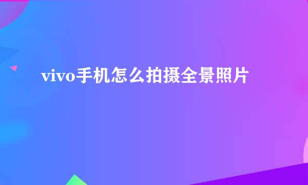 vivo手机怎么拍摄全景照片