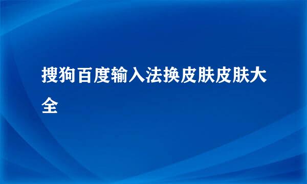 搜狗百度输入法换皮肤皮肤大全