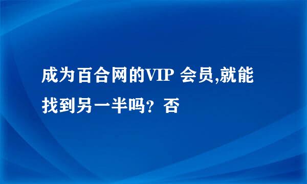 成为百合网的VIP 会员,就能找到另一半吗?否