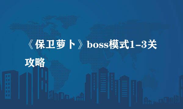 《保卫萝卜》boss模式1-3关攻略
