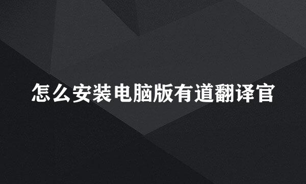 怎么安装电脑版有道翻译官