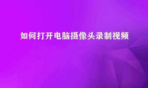 如何打开电脑摄像头录制视频