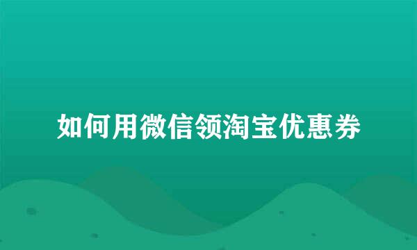 如何用微信领淘宝优惠券