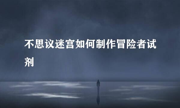 不思议迷宫如何制作冒险者试剂