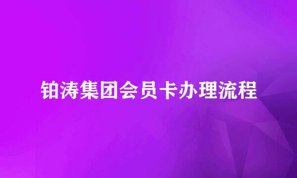 铂涛集团会员卡办理流程