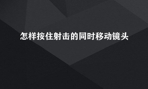 怎样按住射击的同时移动镜头