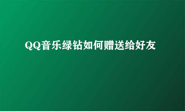QQ音乐绿钻如何赠送给好友
