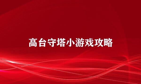 高台守塔小游戏攻略