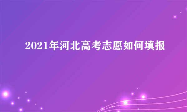 2021年河北高考志愿如何填报