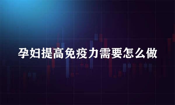 孕妇提高免疫力需要怎么做
