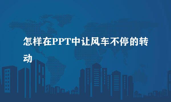 怎样在PPT中让风车不停的转动